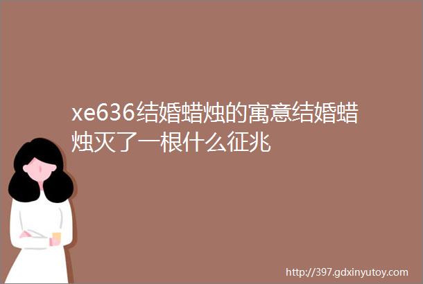 xe636结婚蜡烛的寓意结婚蜡烛灭了一根什么征兆