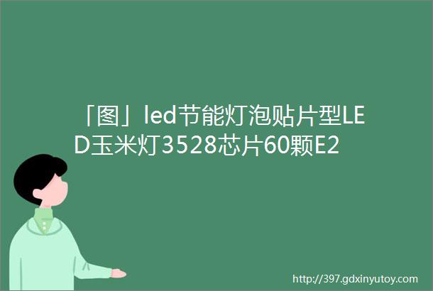 「图」led节能灯泡贴片型LED玉米灯3528芯片60颗E27图片