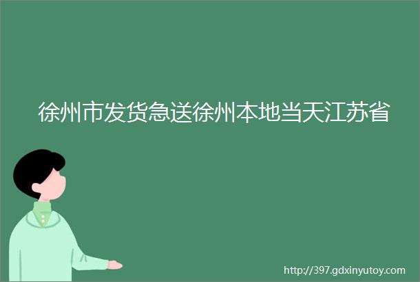 徐州市发货急送徐州本地当天江苏省