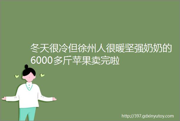 冬天很冷但徐州人很暖坚强奶奶的6000多斤苹果卖完啦