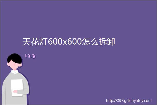 天花灯600x600怎么拆卸