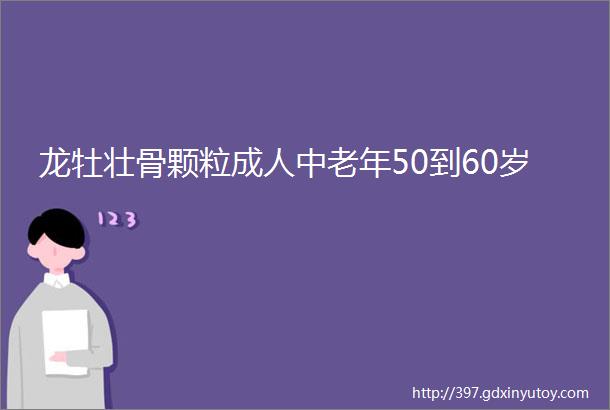 龙牡壮骨颗粒成人中老年50到60岁